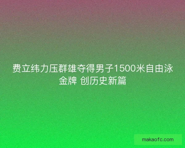 费立纬力压群雄夺得男子1500米自由泳金牌 创历史新篇