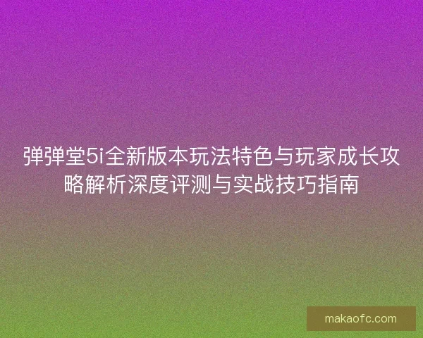 弹弹堂5i全新版本玩法特色与玩家成长攻略解析深度评测与实战技巧指南