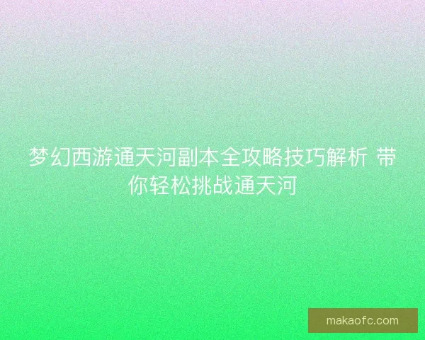 梦幻西游通天河副本全攻略技巧解析 带你轻松挑战通天河