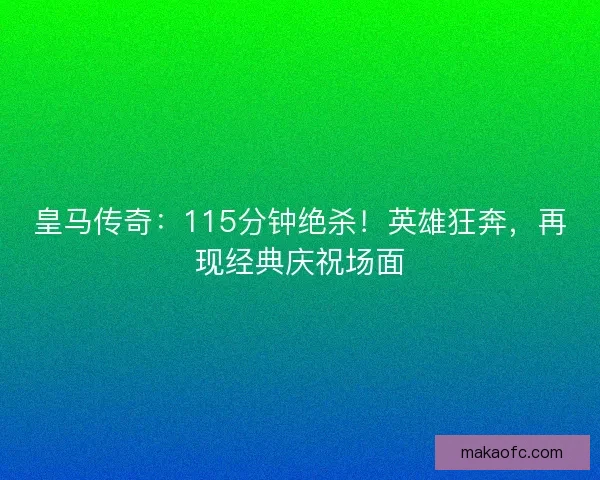 皇马传奇：115分钟绝杀！英雄狂奔，再现经典庆祝场面